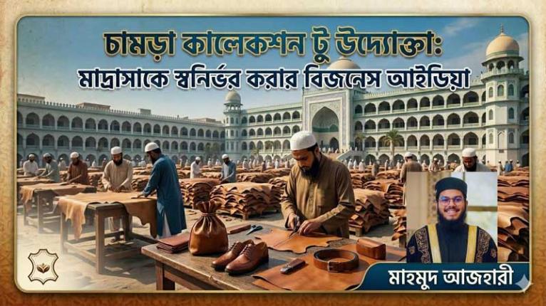“চামড়া কালেকশন টু উদ্যোক্তা; মাদ্রাসাকে স্বনির্ভর করার বিজনেস আইডিয়া” - আব্দুল্লাহ্ আল মাহমুদ আজহারী